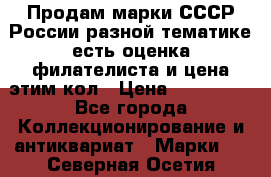 Продам марки СССР России разной тематике есть оценка филателиста и цена этим кол › Цена ­ 150 000 - Все города Коллекционирование и антиквариат » Марки   . Северная Осетия